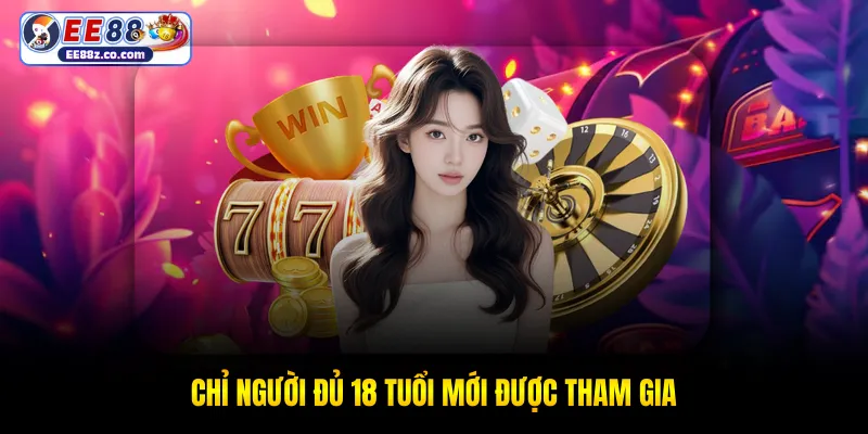 Chỉ người đủ 18 tuổi mới được tham gia