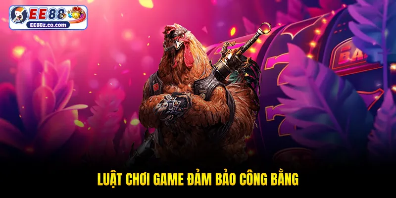 Luật chơi game đảm bảo công bằng