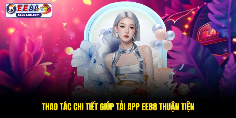 Thao tác chi tiết giúp tải app EE88 thuận tiện