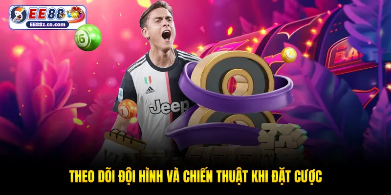 Theo dõi đội hình và chiến thuật khi đặt cược