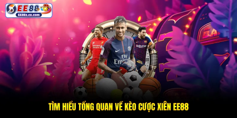 Tìm hiểu tổng quan về kèo cược xiên EE88