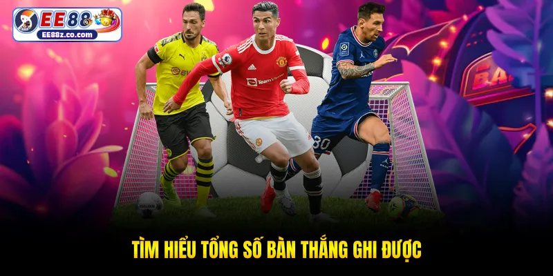 Tìm hiểu tổng số bàn thắng ghi được