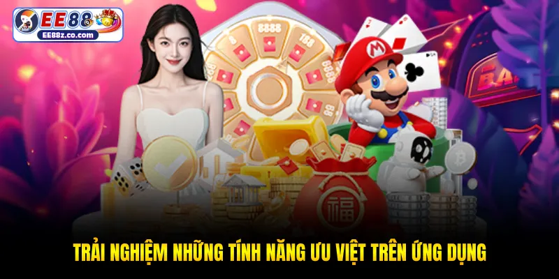 Trải nghiệm những tính năng ưu việt trên ứng dụng